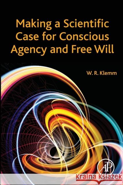 Making a Scientific Case for Conscious Agency and Free Will William Klemm 9780128051535 ACADEMIC PRESS