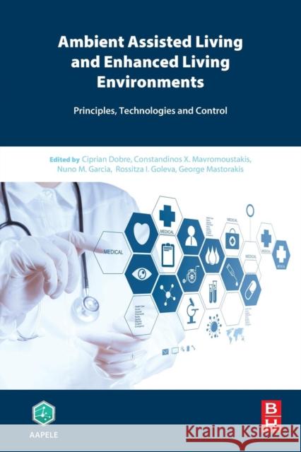 Ambient Assisted Living and Enhanced Living Environments: Principles, Technologies and Control Dobre, Ciprian 9780128051955