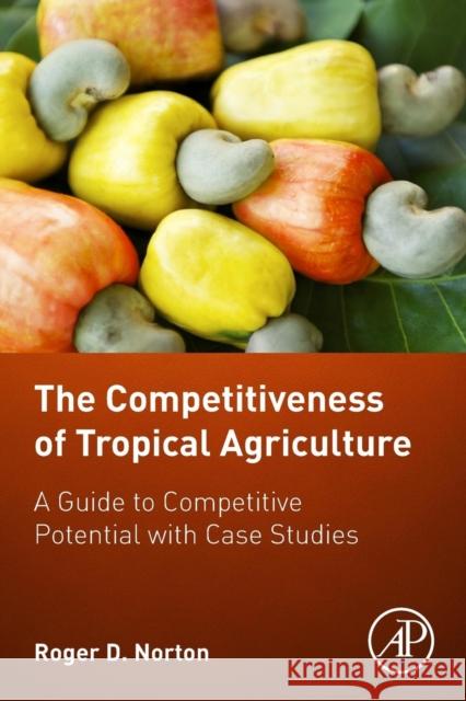 The Competitiveness of Tropical Agriculture: A Guide to Competitive Potential with Case Studies Norton, Roger D. 9780128053126 