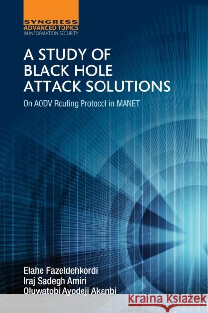 A Study of Black Hole Attack Solutions: On Aodv Routing Protocol in Manet I. S. Amiri Elahe Fazeldehkordi Oluwatobi Ayodeji Akanbi 9780128053676 Syngress Publishing