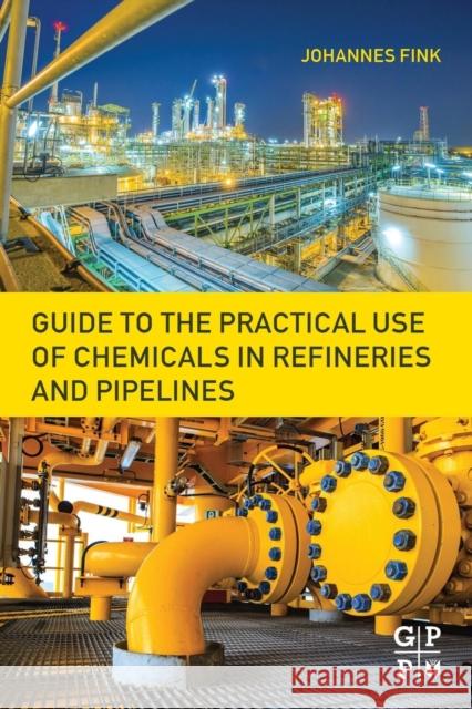 Guide to the Practical Use of Chemicals in Refineries and Pipelines Johannes Fink 9780128054123 Gulf Professional Publishing