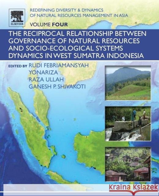 Redefining Diversity and Dynamics of Natural Resources Management in Asia, Volume 4: The Reciprocal Relationship Between Governance of Natural Resourc Ganesh Shivakoti Rudi Febriamansyah Yonariza Yonariza 9780128054512