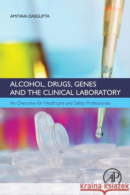Alcohol, Drugs, Genes and the Clinical Laboratory: An Overview for Healthcare and Safety Professionals Dasgupta, Amitava 9780128054550