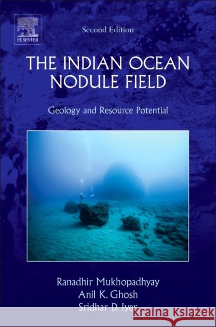 The Indian Ocean Nodule Field: Geology and Resource Potential Ranadhir Mukhopadhyay Anil Kumar Ghosh Sridhar D. Iyer 9780128054741 Elsevier