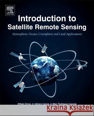 Introduction to Satellite Remote Sensing: Atmosphere, Ocean, Land and Cryosphere Applications Bill Emery Adriano Camps Marc Rodriguez-Cassola 9780128092545