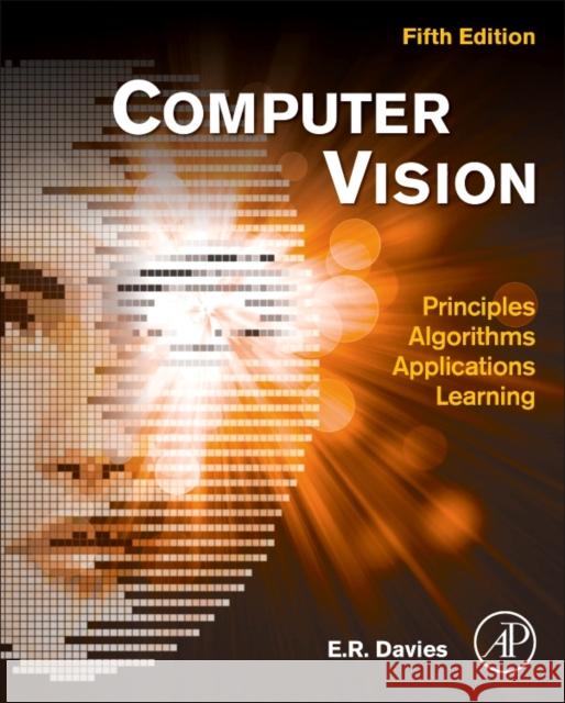 Computer Vision: Principles, Algorithms, Applications, Learning E. R. (Emeritus Professor of Machine Vision, Royal Holloway, University of London, UK (deceased)) Davies 9780128092842 Elsevier Science Publishing Co Inc