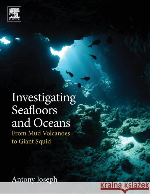 Investigating Seafloors and Oceans: From Mud Volcanoes to Giant Squid Joseph, Antony 9780128093573