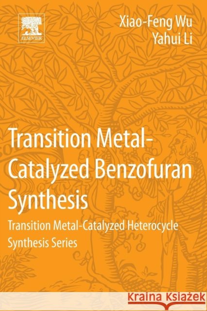 Transition Metal-Catalyzed Benzofuran Synthesis: Transition Metal-Catalyzed Heterocycle Synthesis Series Wu, Xiao-Feng 9780128093771 Elsevier