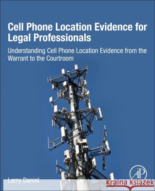 Cell Phone Location Evidence for Legal Professionals: Understanding Cell Phone Location Evidence from the Warrant to the Courtroom Daniel, Larry 9780128093979 Academic Press