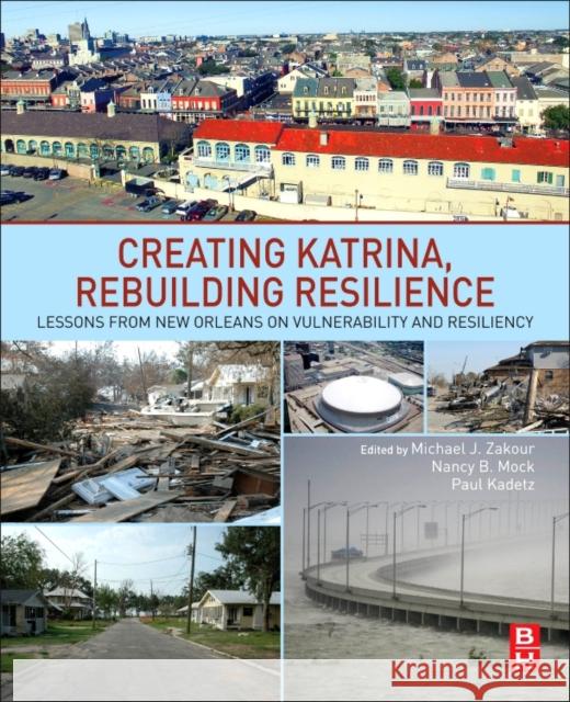 Creating Katrina, Rebuilding Resilience: Lessons from New Orleans on Vulnerability and Resiliency Michael J. Zakour Nancy Mock 9780128095577 Butterworth-Heinemann