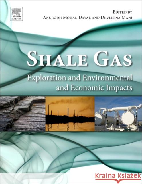 Shale Gas: Exploration and Environmental and Economic Impacts Dayal, Anurodh Mohan 9780128095737 Elsevier