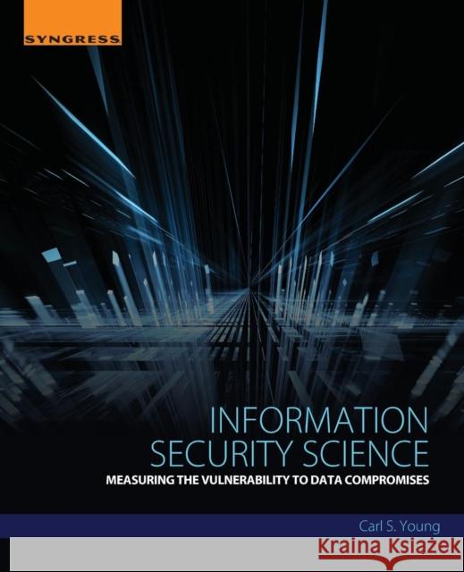 Information Security Science: Measuring the Vulnerability to Data Compromises Young, Carl 9780128096437 Elsevier Science Publishing Co Inc