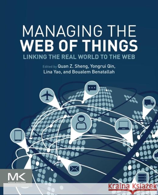 Managing the Web of Things: Linking the Real World to the Web Sheng, Michael 9780128097649