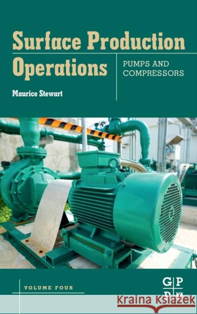 Surface Production Operations: Volume IV: Pumps and Compressors Maurice Stewart 9780128098950