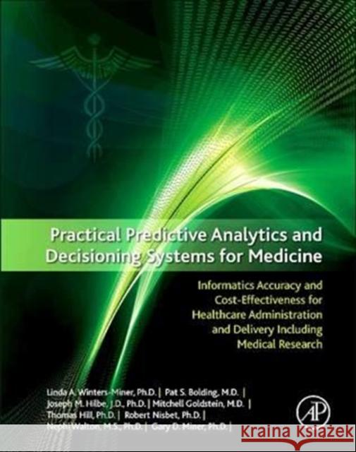 Practical Predictive Analytics and Decisioning Systems for Medicine: Informatics Accuracy and Cost-Effectiveness for Healthcare Administration and Del Linda Miner Pat Bolding Joseph Hilbe 9780128100622