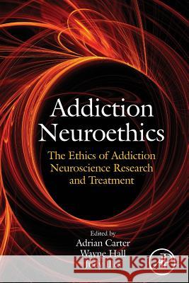 Addiction Neuroethics: The Ethics of Addiction Neuroscience Research and Treatment Adrian Carter Wayne Hall Judy Illes 9780128103630