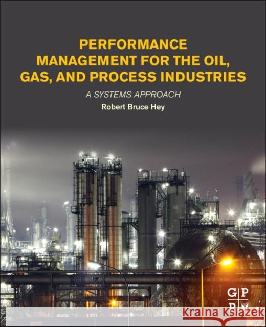 Performance Management for the Oil, Gas, and Process Industries: A Systems Approach Robert Bruce Hey 9780128104460 Gulf Professional Publishing