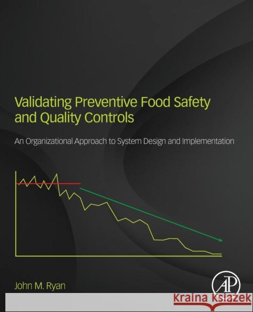 Validating Preventive Food Safety and Quality Controls: An Organizational Approach to System Design and Implementation Ryan, John M. 9780128109946
