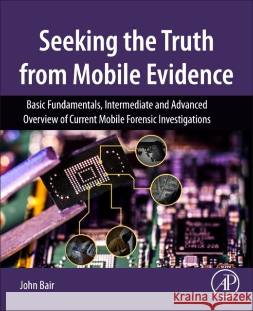 Seeking the Truth from Mobile Evidence : Basic Fundamentals, Intermediate and Advanced Overview of Current Mobile Forensic Investigations Bair, John (MFCE, CCME, CCPA, CCLO, AME, Lecturer - Digital Mobile Forensics, University of Washington (Tacoma)) 9780128110560 
