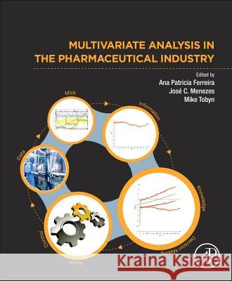Multivariate Analysis in the Pharmaceutical Industry Ana Patricia Ferreira Jose C. Menezes Mike Tobyn 9780128110652 Academic Press