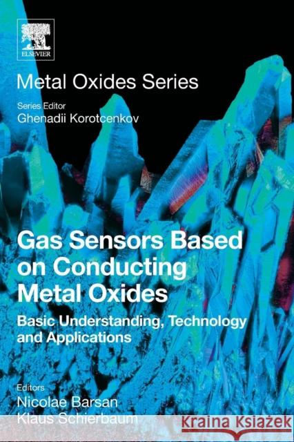 Gas Sensors Based on Conducting Metal Oxides: Basic Understanding, Technology and Applications Nicolae Barsan Klaus Schierbaum 9780128112243 Elsevier