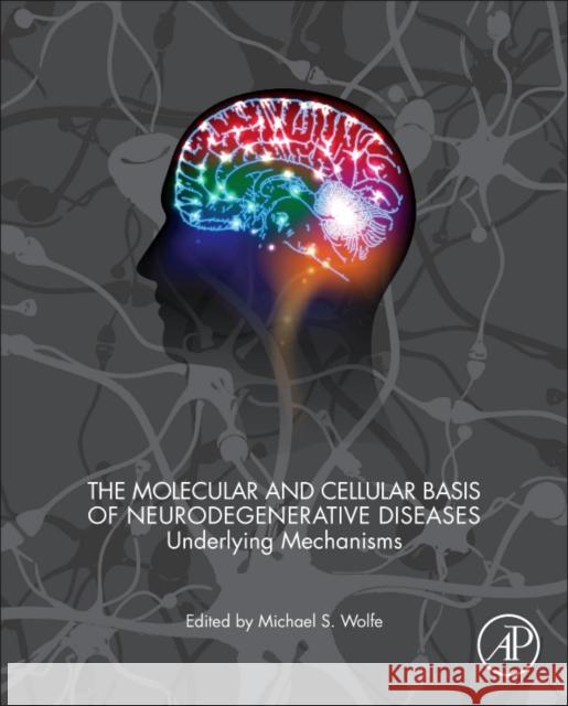 The Molecular and Cellular Basis of Neurodegenerative Diseases: Underlying Mechanisms Michael S. Wolfe 9780128113042