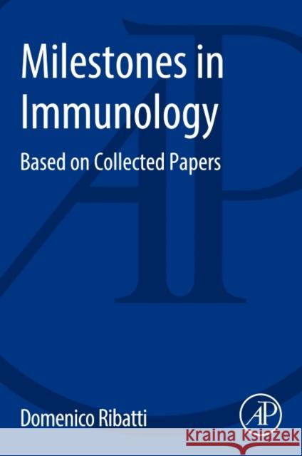 Milestones in Immunology: Based on Collected Papers Domenico Ribatti 9780128113134 Academic Press
