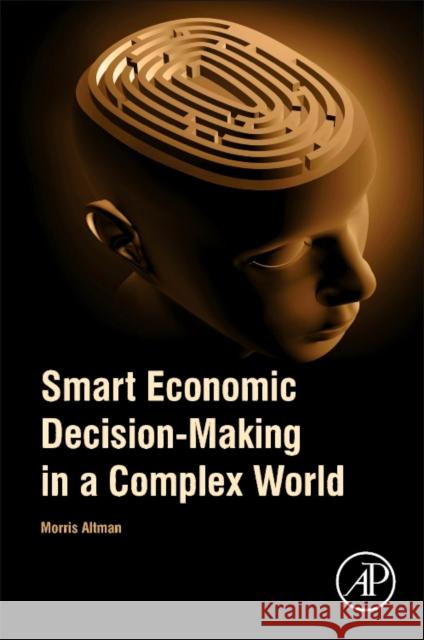 Smart Economic Decision-Making in a Complex World Morris Altman 9780128114612 Academic Press