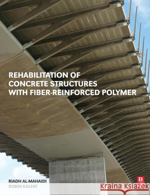 Rehabilitation of Concrete Structures with Fiber-Reinforced Polymer Riadh Al-Mahaidi (Professor of Structura Robin Kalfat (Lecturer in Civil and Cons  9780128115107 Butterworth-Heinemann Inc