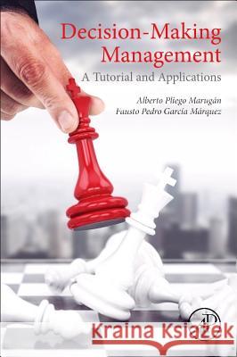 Decision-Making Management A Tutorial and Applications Marugan, Alberto Pliego (Consultant for Everis Spain and Ingenium groups)|||Garcia Marquez, Fausto Pedro (Senior Lecture 9780128115404