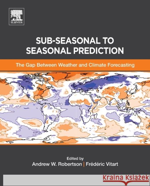 Sub-Seasonal to Seasonal Prediction: The Gap Between Weather and Climate Forecasting Andrew Robertson Frederic Vitart 9780128117149 Elsevier