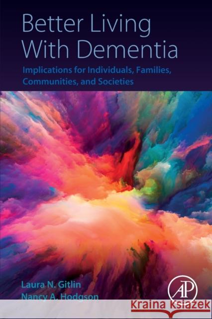 Better Living with Dementia: Implications for Individuals, Families, Communities, and Societies N. Gitlin, Laura 9780128119280