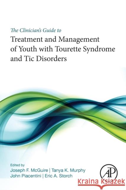 The Clinician's Guide to Treatment and Management of Youth with Tourette Syndrome and Tic Disorders Joseph F. McGuire Tanya K. Murphy John Piacentini 9780128119808 Academic Press