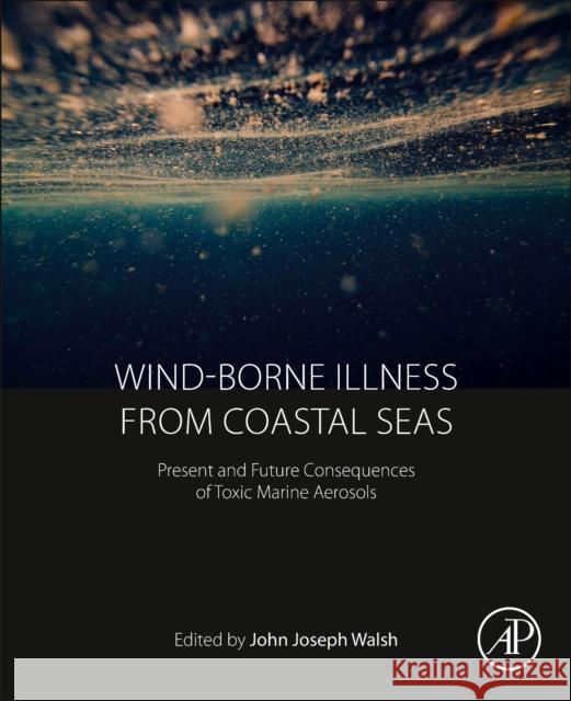 Wind-Borne Illness from Coastal Seas: Present and Future Consequences of Toxic Marine Aerosols John J. Walsh 9780128121313 Academic Press