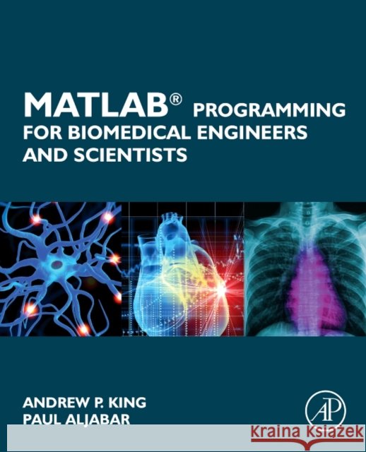 MATLAB Programming for Biomedical Engineers and Scientists  King, Andrew P. (Division of Imaging Sciences and Biomedical Engineering at King's College London, UK)|||Aljabar, Paul  9780128122037