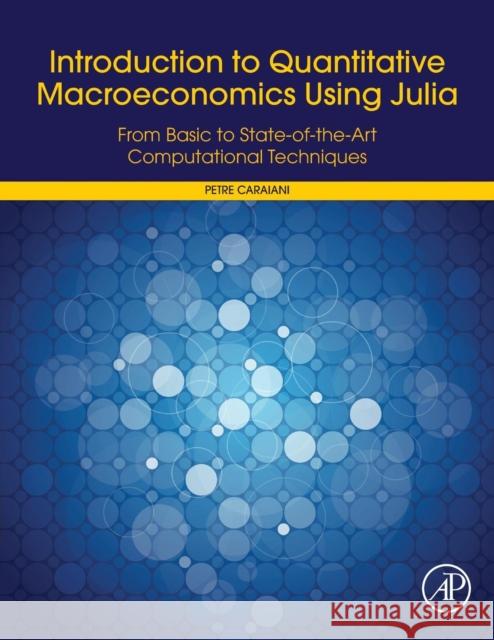 Introduction to Quantitative Macroeconomics Using Julia: From Basic to State-Of-The-Art Computational Techniques Petre Caraiani 9780128122198 Academic Press