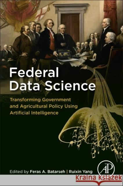 Federal Data Science: Transforming Government and Agricultural Policy Using Artificial Intelligence Feras Batarseh Ruixin Yang 9780128124437 Academic Press