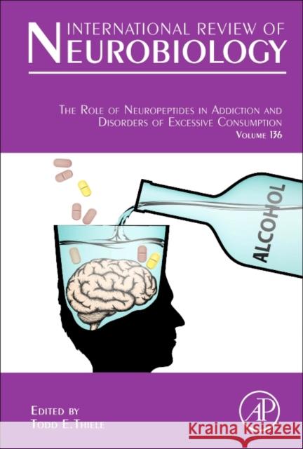 The Role of Neuropeptides in Addiction and Disorders of Excessive Consumption: Volume 136 Thiele, Todd E. 9780128124734 Academic Press