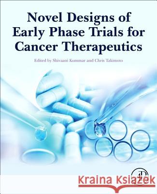 Novel Designs of Early Phase Trials for Cancer Therapeutics Shivaani Kummar Chris Takimoto 9780128125120