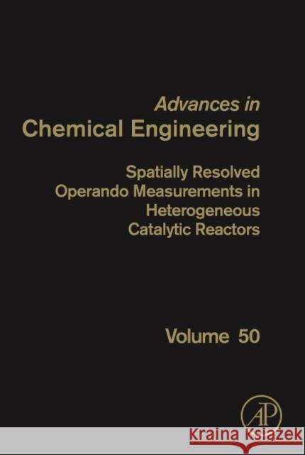 Spatially Resolved Operando Measurements in Heterogeneous Catalytic Reactors: Volume 50 Dixon, Anthony 9780128125892 Academic Press