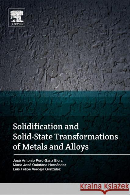 Solidification and Solid-State Transformations of Metals and Alloys Maria Jose Quintan Jose Antonio Pero-Sanz Luis Felipe Verdeja 9780128126073