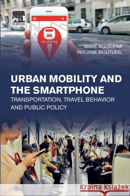 Urban Mobility and the Smartphone: Transportation, Travel Behavior and Public Policy Anne Aguilera Virginie Boutueil 9780128126479 Elsevier