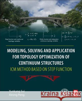 Modeling, Solving and Application for Topology Optimization of Continuum Structures: ICM Method Based on Step Function  Sui, Yunkang (Professor, College of Mechanical Engineering and Applied Electronics Technology, Beijing University of Tec 9780128126554