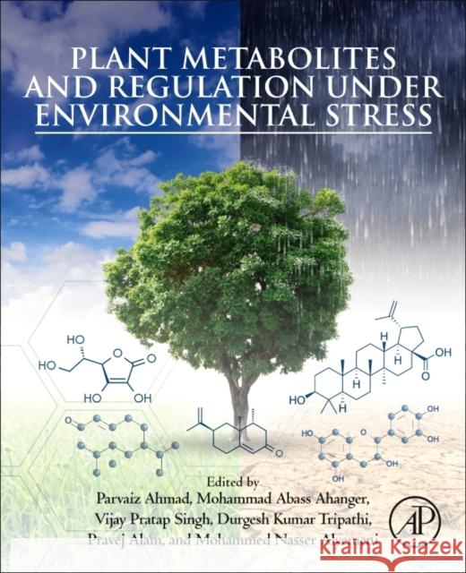 Plant Metabolites and Regulation Under Environmental Stress Parvaiz Ahmad Mohammad Abass Ahanger Vijay Pratap Singh 9780128126899 Academic Press