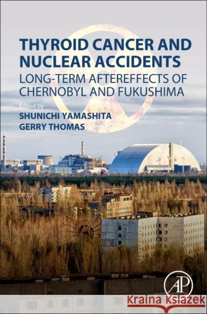 Thyroid Cancer and Nuclear Accidents: Long-Term Aftereffects of Chernobyl and Fukushima Yamashita, Shunichi 9780128127681