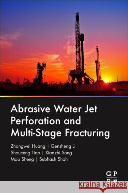 Abrasive Water Jet Perforation and Multi-Stage Fracturing Zhongwei Huang Gensheng Li Mao Dr Sheng 9780128128077