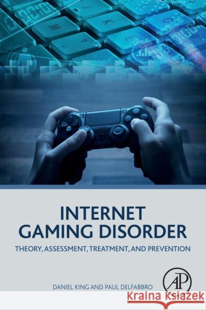 Internet Gaming Disorder: Theory, Assessment, Treatment, and Prevention King, Daniel 9780128129241