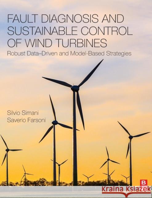 Fault Diagnosis and Sustainable Control of Wind Turbines: Robust Data-Driven and Model-Based Strategies Silvio Simani Saverio Farsoni 9780128129845 Butterworth-Heinemann