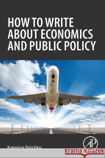 How to Write about Economics and Public Policy Katerina Petchko 9780128130100