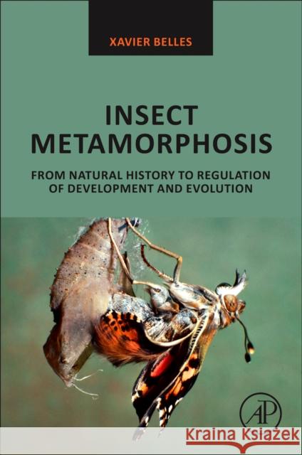 Insect Metamorphosis: From Natural History to Regulation of Development and Evolution Xavier Belles 9780128130209 Academic Press